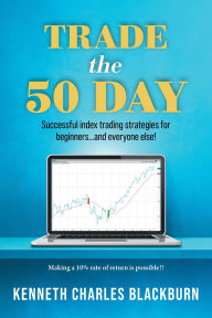 Title: Trade the 50 Day: Successful index trading strategies for beginners...and everyone else!, Author: Kenneth Charles Blackburn