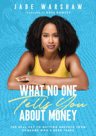 Title: What No One Tells You About Money: The Real Key to Getting Unstuck from Someone Who's Been There, Author: Jade Warshaw