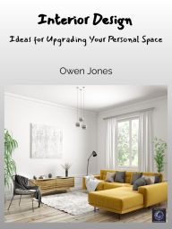 Title: Interior Design: Ideas for Upgrading Your Personal Space, Author: Owen Jones