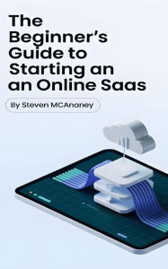 Title: The Beginner's Guide to Starting an Online SaaS, Author: Steven Mcananey