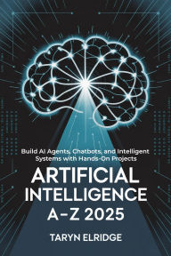Title: Artificial Intelligence A-Z 2025: Build AI Agents, Chatbots, and Intelligent Systems with Hands-On Projects, Author: Taryn Elridge