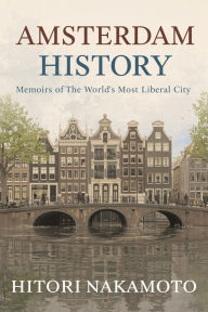 Title: Amsterdam History: Memoirs of The World's Most Liberal City, Author: Hitori Nakamoto