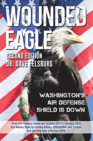 Title: WOUNDED EAGLE (2nd Ed.): Washington's Air Defense Shield is Down, Author: Dr. Dave Felsburg
