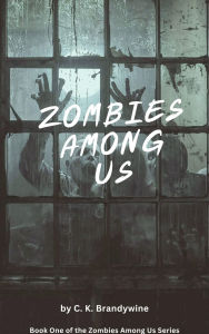Title: Zombies Among Us: Book One of the Zombies Among Us Series, Author: C. K. Brandywine