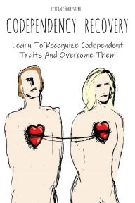 Title: Codependency Recovery: Learn To Recognize Codependent Traits And Overcome Them, Author: Brittany Forrester
