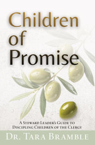 Title: Children of Promise: A Steward Leader's Guide to Discipling Children of the Clergy, Author: Dr. Tara Bramble