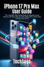 iPhone 17 Pro Max User Guide: The Ultimate Illustrated manual for Beginners, Seniors and pro Users with Easy Step-by-Step Instructions tips & tricks