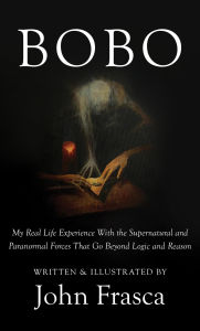 Title: BoBo: My Real Life Experience With the Supernatural and Paranormal Forces That Go Beyond Logic and Reason, Author: John Frasca