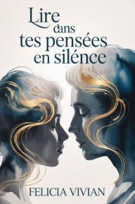 Title: Lire dans tes pensées en silence: Découvrez le pouvoir de la conscience intérieure et percez les secrets cachés dans vos pensées., Author: Felicia Vivian