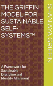 Title: The Griffin Model for Sustainable Self-Systems: A Framework for Sustainable Discipline and Identity Alignment, Author: Shaniaya Griffin