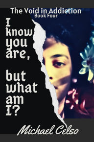 Title: I Know You Are, But What Am I?: The Void in Addiction (Book Four), Author: Michael Celso