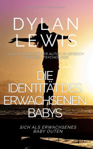 Title: Die Identität des erwachsenen Babys Sich als erwachsenes Baby outen: Ein ABDL-Psychologie-Selbsthilfebuch, Author: Dylan Lewis