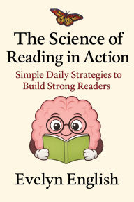 Title: The Science of Reading in Action: Simple Daily Strategies to Build Strong Readers, Author: Evelyn English