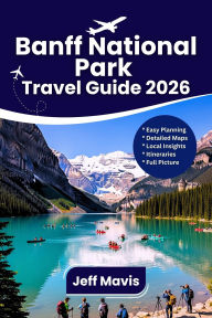 Title: Banff National Park Travel guide: Discover Hiking Trails, Scenic Drives, Wildlife Encounters, Photography Tips, Local Culture, & Complete Itineraries, Author: Mavis C. Jeff