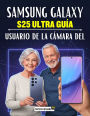 Guía usuario de la cámara del Samsung Galaxy S25 Ultra: Un manual completo sobre fotografía móvil moderna, controles creativos, habilidades de edición profesional y fotografía