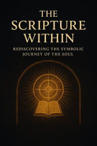 Title: The Scripture Within: Rediscovering the Symbolic Journey of the Soul: A Thematic and Pattern Analysis of the Holy Bible, Author: Nickolas Patrick Joseph Schoff