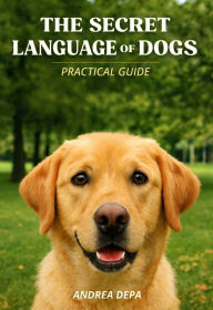 Title: The Secret Language of Dogs Practical Guide (Part 1): How to Understand Your Dog's Body Language and Emotions, Author: Andrea De Pasquale