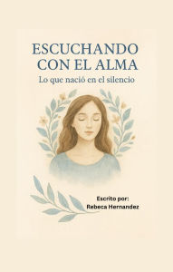 Title: Escuchando con el Alma: lo que nació en el silencio, Author: Rebeca Hernandez