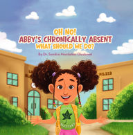 Title: OH NO! ABBY'S CHRONICALLY ABSENT WHAT SHOULD WE DO?, Author: Dr. Sandra Montañez-Diodonet