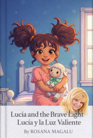 Title: *Lucía and the Brave Light* *Lucía y la Luz Valiente*: A bilingual bedtime story about faith, courage, and God's light in the dark Un cuento bilingüe para dormir sobre la fe., Author: ROSANA MAGALU