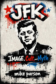 Title: JFK: Image, Cult, and Myth, Author: Mike Parson