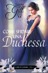 Title: Come Sfidare una Duchessa, Author: Tamara Gill