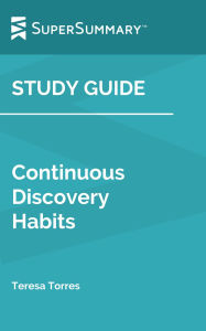 Title: Study Guide: Continuous Discovery Habits by Teresa Torres (SuperSummary), Author: SuperSummary