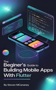 Title: The Beginner's Guide to Building Mobile Apps with Flutter, Author: Steven Mcananey