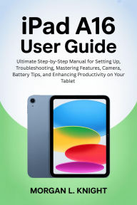 Title: IPAD A16 USER GUIDE: Ultimate Step-by-Step Manual for Setting Up, Troubleshooting, Mastering Features, Camera, Battery Tips, and Enhancing Pr, Author: Paul Johnson James