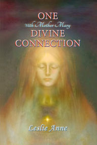 Title: One with Mother Mary Divine Connection, Author: Leslie Anne