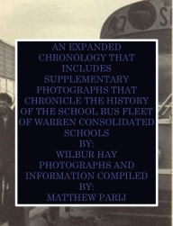 Title: AN EXPANDED CHRONOLOGY THAT INCLUDES SUPPLEMENTARY PHOTOGRAPHS THAT CHRONICLE THE HISTORY OF THE SCHOOL BUS FLEET OF WCS, Author: Wilbur Hay