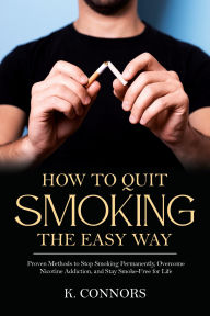 Title: How to Quit Smoking the Easy Way: Proven Methods to Stop Smoking Permanently, Overcome Nicotine Addiction, and Stay Smoke-Free for Life, Author: K. Connors