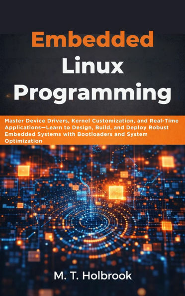 Embedded Linux Programming: Master Device Drivers, Kernel Customization, and Real-Time ApplicationsLearn to Design, Build, and Deploy Robust Embedd