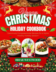 Title: VEGAN CHRISTMAS HOLIDAY COOKBOOK: 260+ Effortless Plant-Based Recipes to Create Show-Stopping Holiday Feasts That Bring Everyone to the Table, Author: Briar Westwood