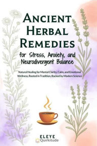 Title: Ancient Herbal Remedies for Stress, Anxiety, and Neurodivergent Balance: Natural Healing for Mental Clarity, Calm, and Emotional Wellness, Rooted in Tradition, Backed by Modern Science, Author: Eleye Abdi