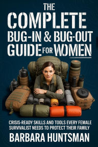 Title: The Complete Bug-in & Bug-out Guide for Women: Crisis-Ready Skills and Tools Every Female Survivalist Needs to Protect their Family, Author: Barbara Huntsman