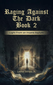 Title: Raging Against the Dark Book 2: Light from an Insane Asylum, Author: Lester Billips