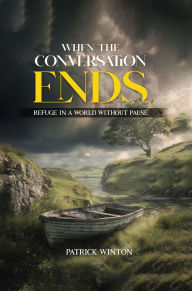 Title: When The Conversation Ends: Refuge in a world without pause, Author: Patrick Winton