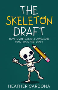Title: The Skeleton Draft: How to Write a Fast, Flawed, and Functional First Draft, Author: Heather Cardona