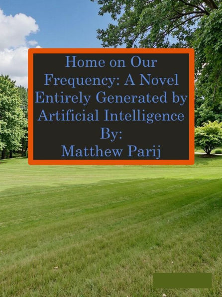 Home on Our Frequency: A Novel Entirely Generated by Artificial Intelligence