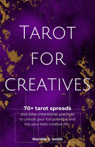 Tarot for Creatives: 70+ Tarot Spreads and Other Intentional Practices to Manifest Your Full Potential and Live Your Best Creative Life