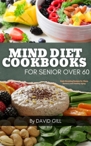 Title: MIND Diet Cookbook for Seniors Over 60: Brain-Boosting Recipes for Sharp Memory and Healthy Aging, Author: David Gill