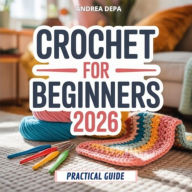 Title: Crochet for Beginners 2026: A Step-by-Step Guide to Simple Stitches, Easy Projects, and Confident Crochet, Author: Andrea De Pasquale