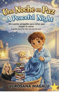 Title: Una noche en paz A peaceful night: Para niños que mojan la cama A bilingual bedtime story for children who wet the bed, Author: Rosana Magalu