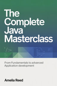 Title: The Complete Java Masterclass: From Fundamentals to Advanced Application Development, Author: Reed Amelia