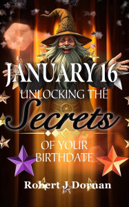 Title: January 16: Unlocking the Secrets of Your Birthdate, Author: Robert J. Dornan