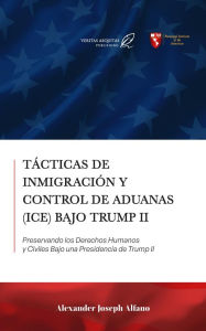 Title: Tácticas de Inmigración y Control de Aduanas (ICE) Bajo Trump II: Preservando los Derechos Humanos y Civiles Bajo una Presidencia de Trump II, Author: Alexander Alfano