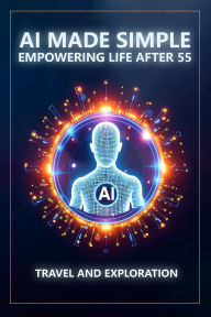 Title: AI Made Simple: Empowering Life After 55: Travel and Exploration Handbook, Author: Steve Munkeby