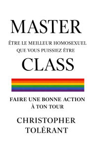 Title: MASTER CLASS: ÊTRE LE MEILLEUR HOMOSEXUEL QUE VOUS PUISSIEZ ÊTRE, Author: Christopher Tolerant