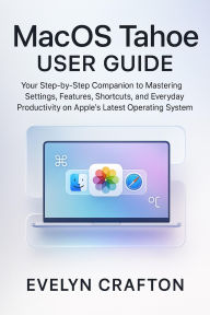 Title: MacOS Tahoe User Guide: Your Step-by-Step Companion to Mastering Settings, Features, Shortcuts, and Everyday Productivity on Apple's Latest....., Author: Evelyn Crafton